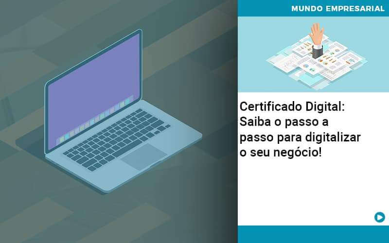 Certificado Digital: Saiba O Passo A Passo Para Digitalizar O Seu Negócio!